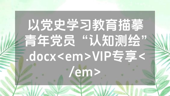 以党史学习教育描摹青年党员“认知测绘”.docx<em>VIP专享</em>