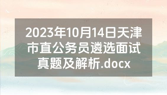 2023年10月14日天津市直公务员遴选面试真题及解析.docx