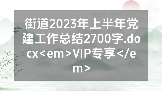街道2023年上半年党建工作总结2700字.docx<em>VIP专享</em>