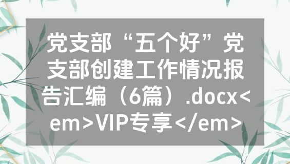 党支部“五个好”党支部创建工作情况报告汇编（6篇）.docx<em>VIP专享</em>