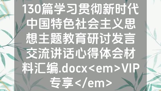 130篇学习贯彻新时代中国特色社会主义思想主题教育研讨发言交流讲话心得体会材料汇编.docx<em>VIP专享</em>