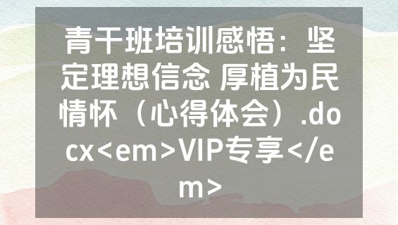 青干班培训感悟：坚定理想信念 厚植为民情怀（心得体会）.docx<em>VIP专享</em>