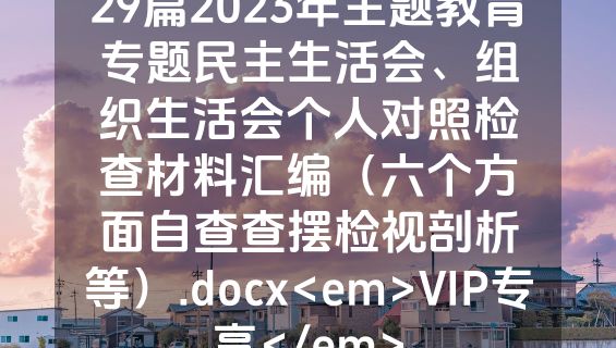 29篇2023年主题教育专题民主生活会、组织生活会个人对照检查材料汇编（六个方面自查查摆检视剖析等）.docx<em>VIP专享</em>