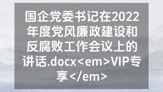 国企党委书记在2022年度党风廉政建设和反腐败工作会议上的讲话.docx<em>VIP专享</em>