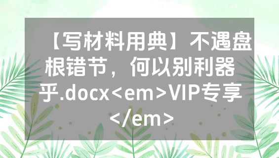【写材料用典】不遇盘根错节，何以别利器乎.docx<em>VIP专享</em>