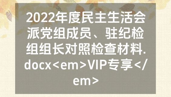 2022年度民主生活会派党组成员、驻纪检组组长对照检查材料.docx<em>VIP专享</em>