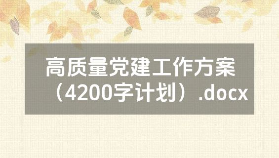高质量党建工作方案（4200字计划）.docx
