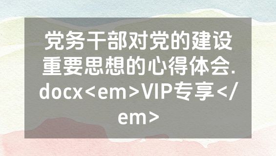 党务干部对党的建设重要思想的心得体会.docx<em>VIP专享</em>