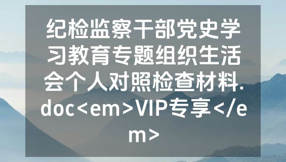 纪检监察干部党史学习教育专题组织生活会个人对照检查材料.doc<em>VIP专享</em>