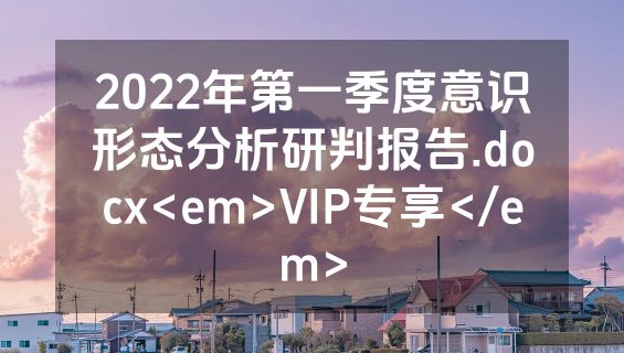 2022年第一季度意识形态分析研判报告.docx<em>VIP专享</em>