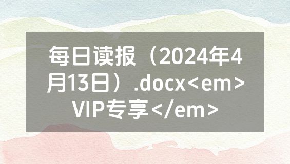 每日读报（2024年4月13日）.docx<em>VIP专享</em>