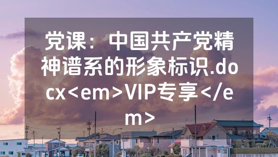 党课：中国共产党精神谱系的形象标识.docx<em>VIP专享</em>