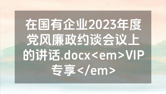 在国有企业2023年度党风廉政约谈会议上的讲话.docx<em>VIP专享</em>