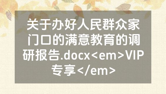 关于办好人民群众家门口的满意教育的调研报告.docx<em>VIP专享</em>
