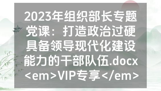 2023年组织部长专题党课：打造政治过硬具备领导现代化建设能力的干部队伍.docx<em>VIP专享</em>