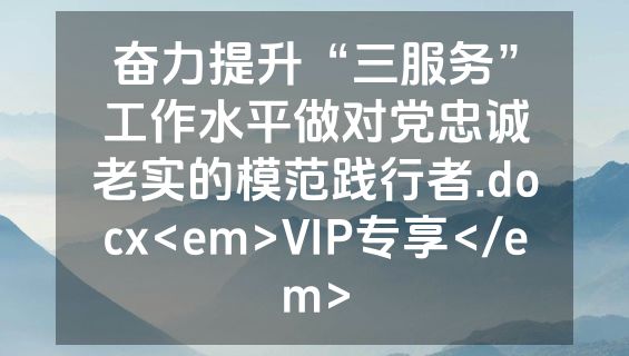 奋力提升“三服务”工作水平做对党忠诚老实的模范践行者.docx<em>VIP专享</em>