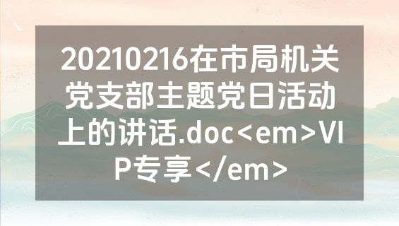 20210216在市局机关党支部主题党日活动上的讲话.doc<em>VIP专享</em>