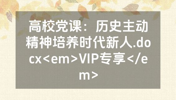 高校党课：历史主动精神培养时代新人.docx<em>VIP专享</em>