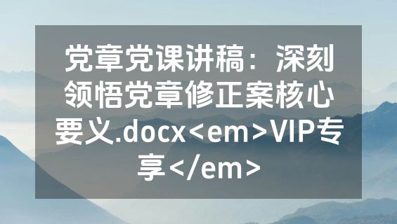 党章党课讲稿：深刻领悟党章修正案核心要义.docx<em>VIP专享</em>