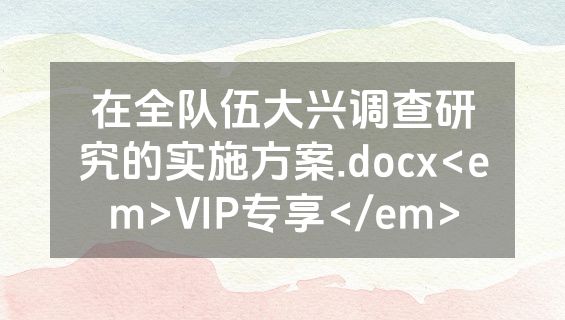 在全队伍大兴调查研究的实施方案.docx<em>VIP专享</em>