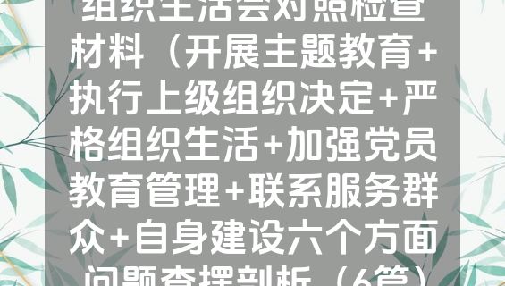 2023年主题教育专题组织生活会对照检查材料（开展主题教育+执行上级组织决定+严格组织生活+加强党员教育管理+联系服务群众+自身建设六个方面问题查摆剖析（6篇）.docx