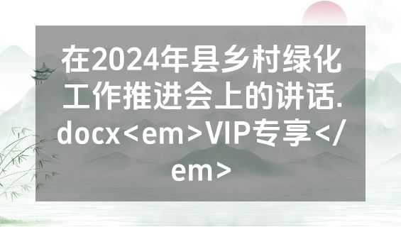 在2024年县乡村绿化工作推进会上的讲话.docx<em>VIP专享</em>