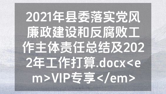 2021年县委落实党风廉政建设和反腐败工作主体责任总结及2022年工作打算.docx<em>VIP专享</em>