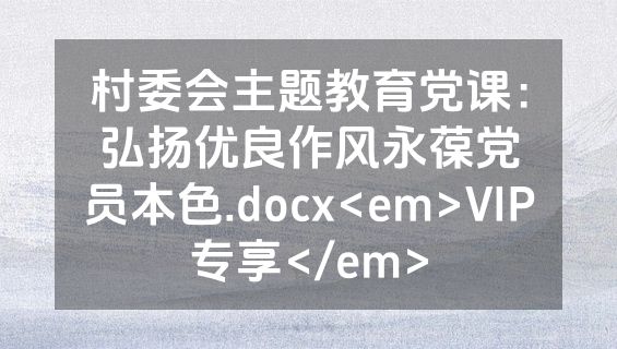 村委会主题教育党课：弘扬优良作风永葆党员本色.docx<em>VIP专享</em>