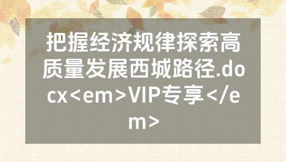 把握经济规律探索高质量发展西城路径.docx<em>VIP专享</em>