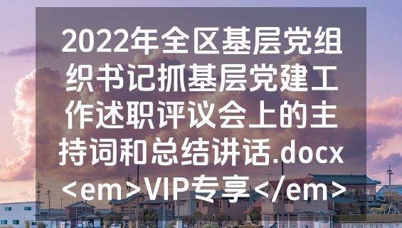 2022年全区基层党组织书记抓基层党建工作述职评议会上的主持词和总结讲话.docx<em>VIP专享</em>