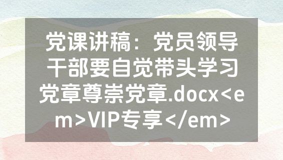 党课讲稿：党员领导干部要自觉带头学习党章尊崇党章.docx<em>VIP专享</em>