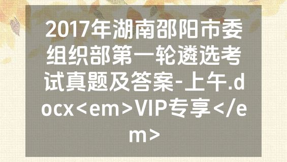 2017年湖南邵阳市委组织部第一轮遴选考试真题及答案-上午.docx<em>VIP专享</em>
