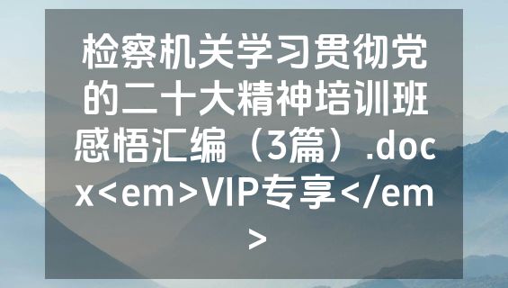 检察机关学习贯彻党的二十大精神培训班感悟汇编（3篇）.docx<em>VIP专享</em>