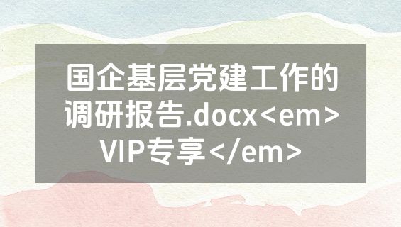 国企基层党建工作的调研报告.docx<em>VIP专享</em>