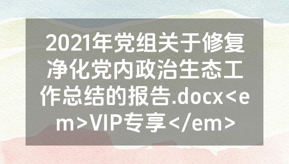 2021年党组关于修复净化党内政治生态工作总结的报告.docx<em>VIP专享</em>