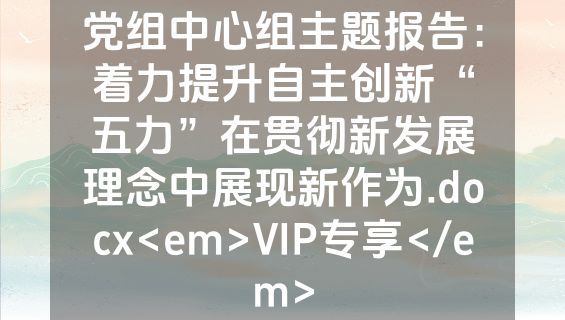 党组中心组主题报告：着力提升自主创新“五力”在贯彻新发展理念中展现新作为.docx<em>VIP专享</em>