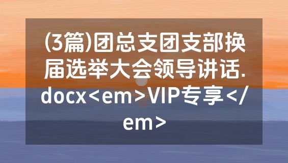 (3篇)团总支团支部换届选举大会领导讲话.docx<em>VIP专享</em>