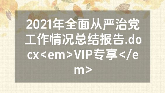 2021年全面从严治党工作情况总结报告.docx<em>VIP专享</em>
