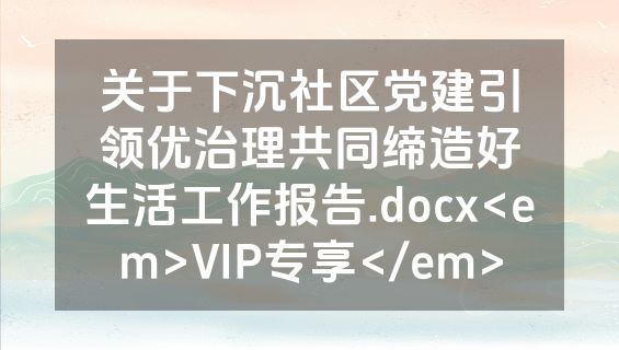 关于下沉社区党建引领优治理共同缔造好生活工作报告.docx<em>VIP专享</em>