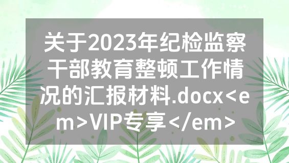 关于2023年纪检监察干部教育整顿工作情况的汇报材料.docx<em>VIP专享</em>