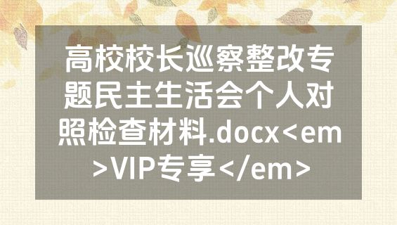 高校校长巡察整改专题民主生活会个人对照检查材料.docx<em>VIP专享</em>