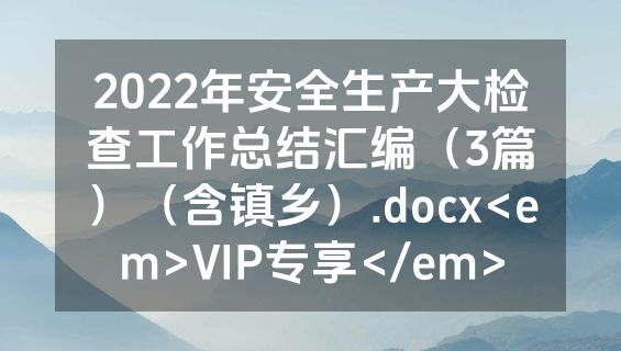 2022年安全生产大检查工作总结汇编（3篇）（含镇乡）.docx<em>VIP专享</em>