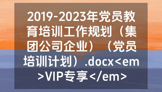 2019-2023年党员教育培训工作规划（集团公司企业）（党员培训计划）.docx<em>VIP专享</em>