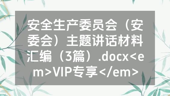 安全生产委员会（安委会）主题讲话材料汇编（3篇）.docx<em>VIP专享</em>