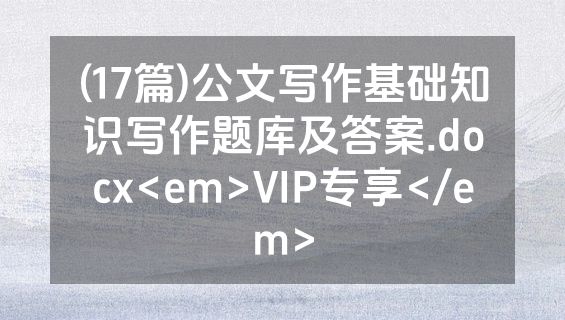 (17篇)公文写作基础知识写作题库及答案.docx<em>VIP专享</em>