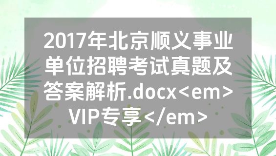 2017年北京顺义事业单位招聘考试真题及答案解析.docx<em>VIP专享</em>