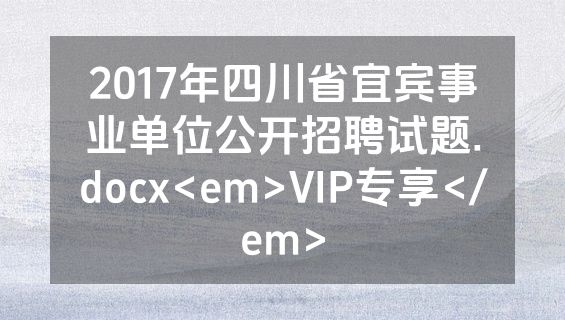 2017年四川省宜宾事业单位公开招聘试题.docx<em>VIP专享</em>