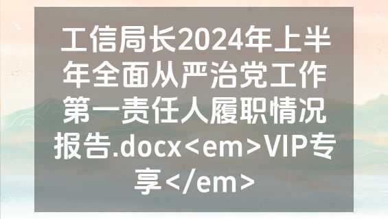 工信局长2024年上半年全面从严治党工作第一责任人履职情况报告.docx<em>VIP专享</em>