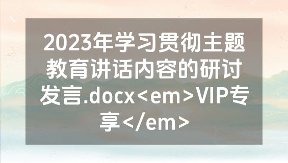 2023年学习贯彻主题教育讲话内容的研讨发言.docx<em>VIP专享</em>