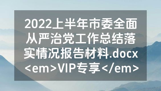 2022上半年市委全面从严治党工作总结落实情况报告材料.docx<em>VIP专享</em>